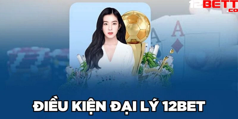 Điều kiện đại lý 12Bet Điều kiện đại lý 12Bet