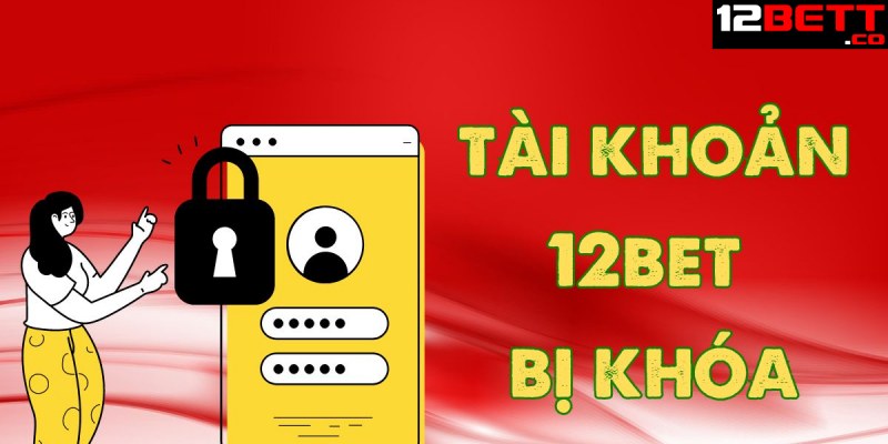 Lý do tài khoản 12BET bị khóa? Lý do tài khoản 12BET bị khóa?