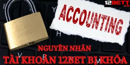 Tài Khoản 12BET Bị Khóa & Cách Lấy Lại Tài Khoản Nhanh